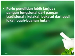 ▪ Perlu penelitian lebih lanjut :
pangan fungsional dari pangan
tradisional : kelakai, bekatul dari padi
lokal, buah-buahan hutan
12:28
 