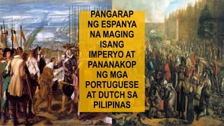 N
E
S
W
PANGARAP
NG ESPANYA
NA MAGING
ISANG
IMPERYO AT
PANANAKOP
NG MGA
PORTUGUESE
AT DUTCH SA
PILIPINAS
 