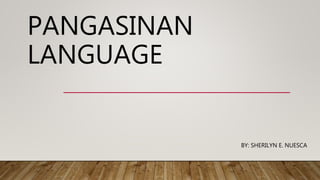 PANGASINAN
LANGUAGE
BY: SHERILYN E. NUESCA
 
