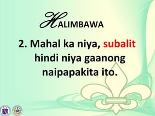 HALIMBAWA
2. Mahal ka niya, subalit
hindi niya gaanong
naipapakita ito.
 