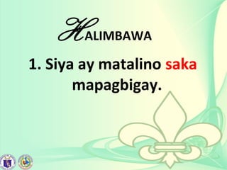 HALIMBAWA
1. Siya ay matalino saka
mapagbigay.
 