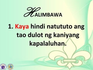 HALIMBAWA
1. Kaya hindi natututo ang
tao dulot ng kaniyang
kapalaluhan.
 