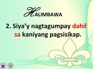 HALIMBAWA
2. Siya’y nagtagumpay dahil
sa kaniyang pagsisikap.
 