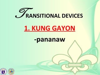 TRANSITIONAL DEVICES
1. KUNG GAYON
-pananaw
 