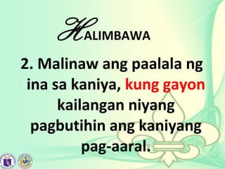 HALIMBAWA
2. Malinaw ang paalala ng
ina sa kaniya, kung gayon
kailangan niyang
pagbutihin ang kaniyang
pag-aaral.
 