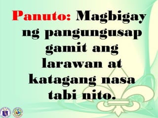 Panuto: Magbigay
ng pangungusap
gamit ang
larawan at
katagang nasa
tabi nito.
 