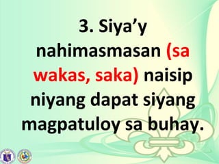 3. Siya’y
nahimasmasan (sa
wakas, saka) naisip
niyang dapat siyang
magpatuloy sa buhay.
 