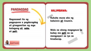 Nagsasaad ito ng
pagpupuno o pagdaragdag
at ginagamitan ng mga
katagang at, saka,
at pati.
PANDAGDAG HALIMBAWA:
Kukuha muna ako ng
kakainin at iinumin.
Wala na akong magagawa sa
buhay mo pati na sa
mangyayari sa iyo sa
hinaharap.
 