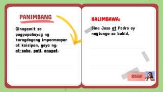 Ginagamit sa
pagpapahayag ng
karagdagang impormasyon
at kaisipan, gaya ng:
at-saka, pati, anupat.
PANIMBANG HALIMBAWA:
Sina Jose at Pedro ay
nagtungo sa bukid.
 