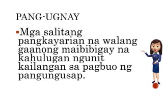 Mga salitang
pangkayarian na walang
gaanong maibibigay na
kahulugan ngunit
kailangan sa pagbuo ng
pangungusap.
 