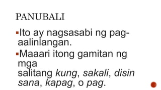 Ito ay nagsasabi ng pag-
aalinlangan.
Maaari itong gamitan ng
mga
salitang kung, sakali, disin
sana, kapag, o pag.
 