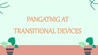 PANGATNIG AT
TRANSITIONAL DEVICES
 
