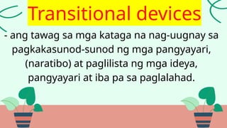 - ang tawag sa mga kataga na nag-uugnay sa
pagkakasunod-sunod ng mga pangyayari,
(naratibo) at paglilista ng mga ideya,
pangyayari at iba pa sa paglalahad.
Transitional devices
 