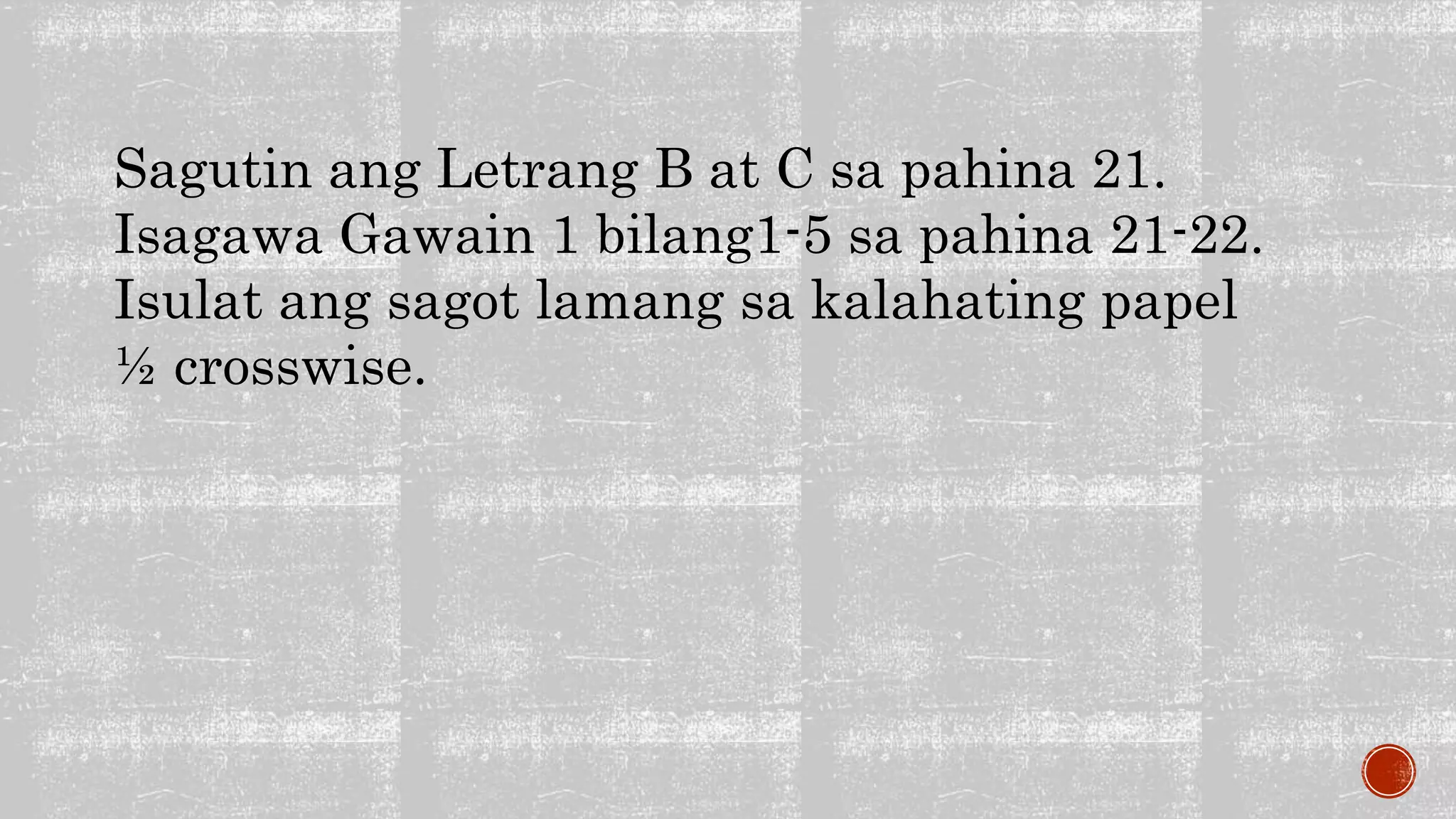 Sagutin ang Letrang B at C sa pahina 21.
Isagawa Gawain 1 bilang1-5 sa pahina 21-22.
Isulat ang sagot lamang sa kalahating papel
½ crosswise.
 