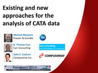 Existing and new
approaches for the
analysis of CATA data
Michael Meyners
Procter & Gamble
B. Thomas Carr
Carr Consulting
John C. Castura
Compusense Inc.
 