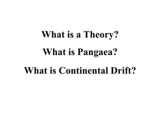 What is a Theory?
What is Pangaea?

What is Continental Drift?

 