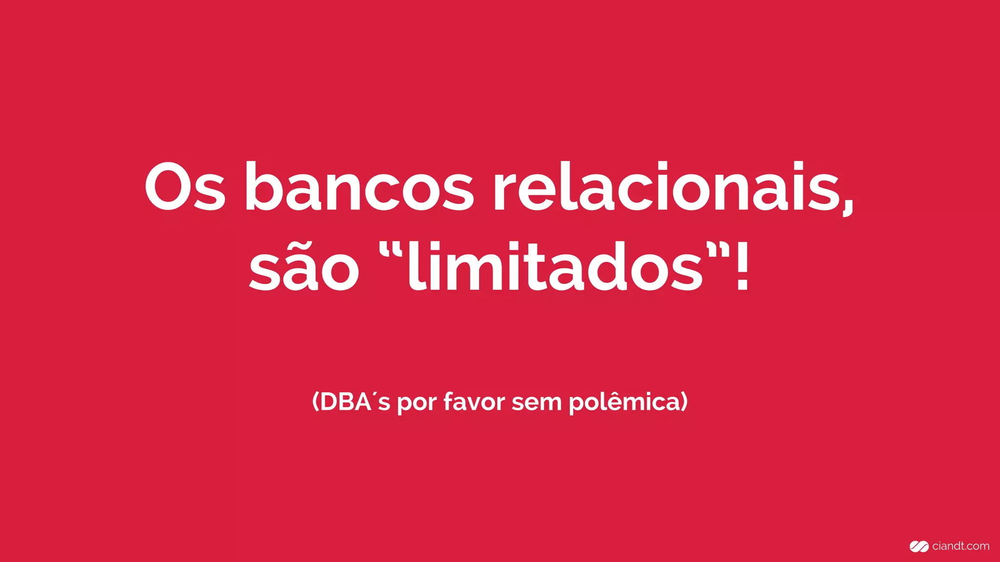 Os bancos relacionais,
são “limitados”!
(DBA´s por favor sem polêmica)
 