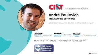 André Paulovich
arquiteto de softwares
andrepg@ciandt.com | @andrepaulovich
Collaborate. Innovate. Transform.
MCP | MCTS | MCT | MCAD | MCSD.Net | MVP Asp.Net 2011-2014
 