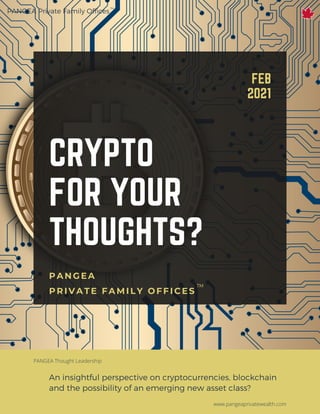 An insightful perspective on cryptocurrencies, blockchain
and the possibility of an emerging new asset class?
TM
CRYPTO
FOR YOUR
THOUGHTS?
FEB
2021
PANGEA
PRIVATE FAMILY OFFICES
PANGEA Private Family Offices
TM
www.pangeaprivatewealth.com
PANGEA Thought Leadership
 