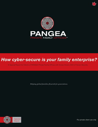 1 Summer 2014
Special
Report
Helping global families flourish for generations.
A Special Report for Clients of PANGEA Private Family Offices with Anwar Visram, CEO of Visram Security.
How cyber-secure is your family enterprise?
For private client use only
 