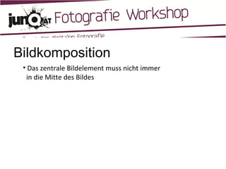 Bildkomposition Das zentrale Bildelement muss nicht immer   in die Mitte des Bildes 