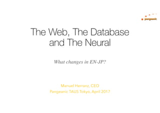 The Web, The Database
and The Neural
Manuel Herranz, CEO
Pangeanic TAUS Tokyo, April 2017
What changes in EN-JP?
 