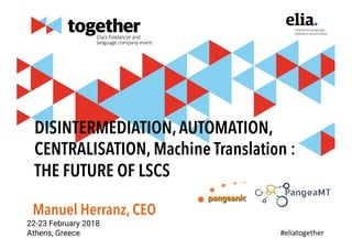DISINTERMEDIATION,AUTOMATION,
CENTRALISATION, Machine Translation :
THE FUTURE OF LSCS
Manuel Herranz, CEO
 