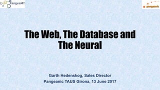 The Web, The Database and
The Neural
Garth Hedenskog, Sales Director
Pangeanic TAUS Girona, 13 June 2017
 