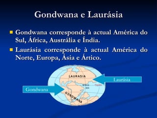 Gondwana e Laurásia Gondwana corresponde à actual América do Sul, África, Austrália e Índia. Laurásia corresponde à actual América do Norte, Europa, Ásia e Ártico. Gondwana Laurásia Equador 