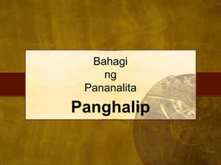 Bahagi
ng
Pananalita
Panghalip
 
