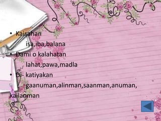 • Kaisahan
isa,iba,balana
• Dami o kalahatan
lahat,pawa,madla
• Di- katiyakan
gaanuman,alinman,saanman,anuman,
kailanman
 