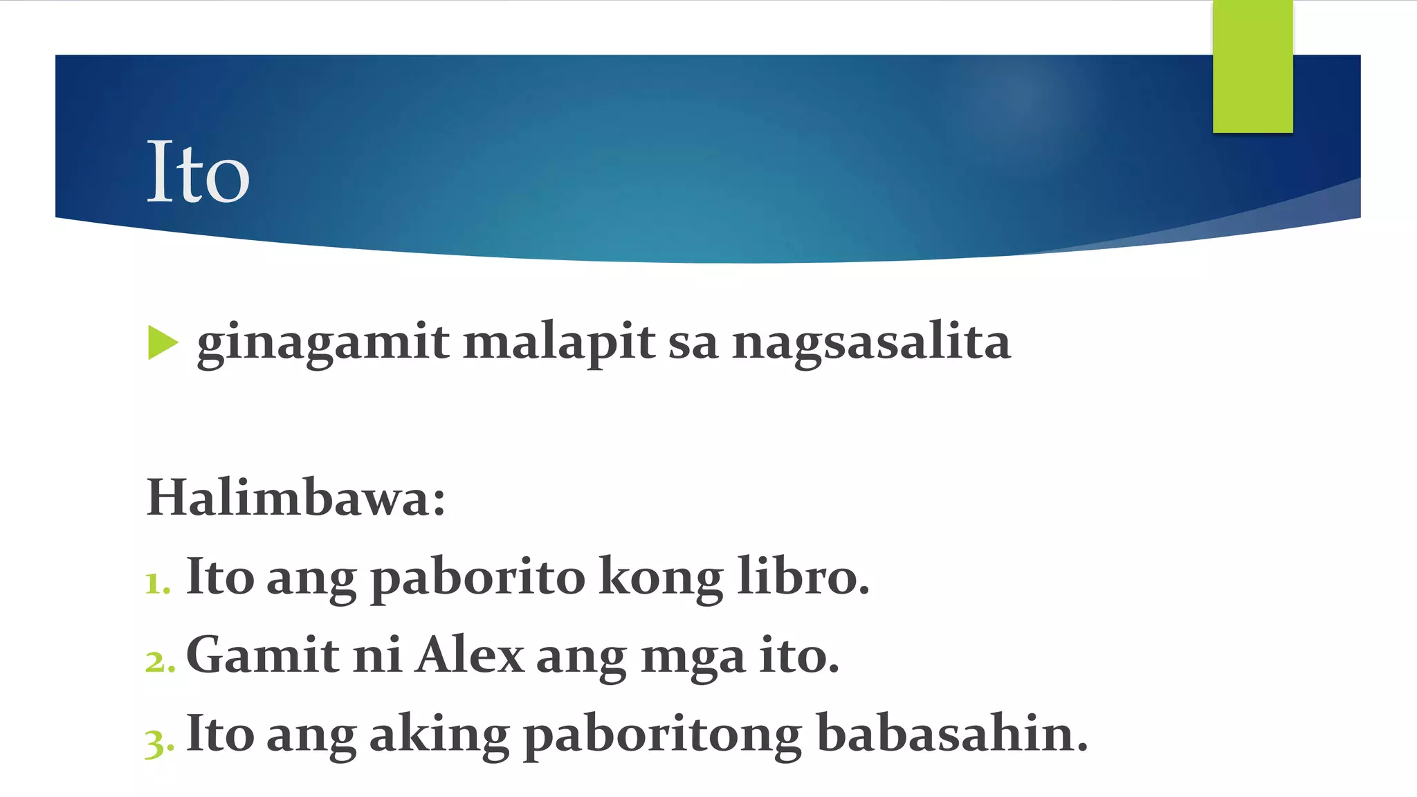 Ito
ginagamit malapit sa nagsasalita
Halimbawa:
1. Ito ang paborito kong libro.
2. Gamit ni Alex ang mga ito.
3. Ito ang aking paboritong babasahin.