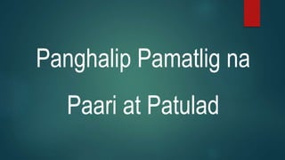 Panghalip Pamatlig na
Paari at Patulad
 