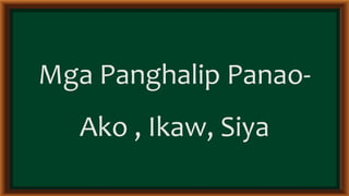 Mga Panghalip Panao-
Ako , Ikaw, Siya
 