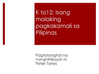 K to12: Isang
malaking
pagkakamali sa
Pilipinas
Pagtatanghal na
nanghihikayat ni
Peter Torres
 