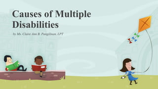 Causes of Multiple
Disabilities
by Ms. Claire Ann B. Pangilinan, LPT
 
