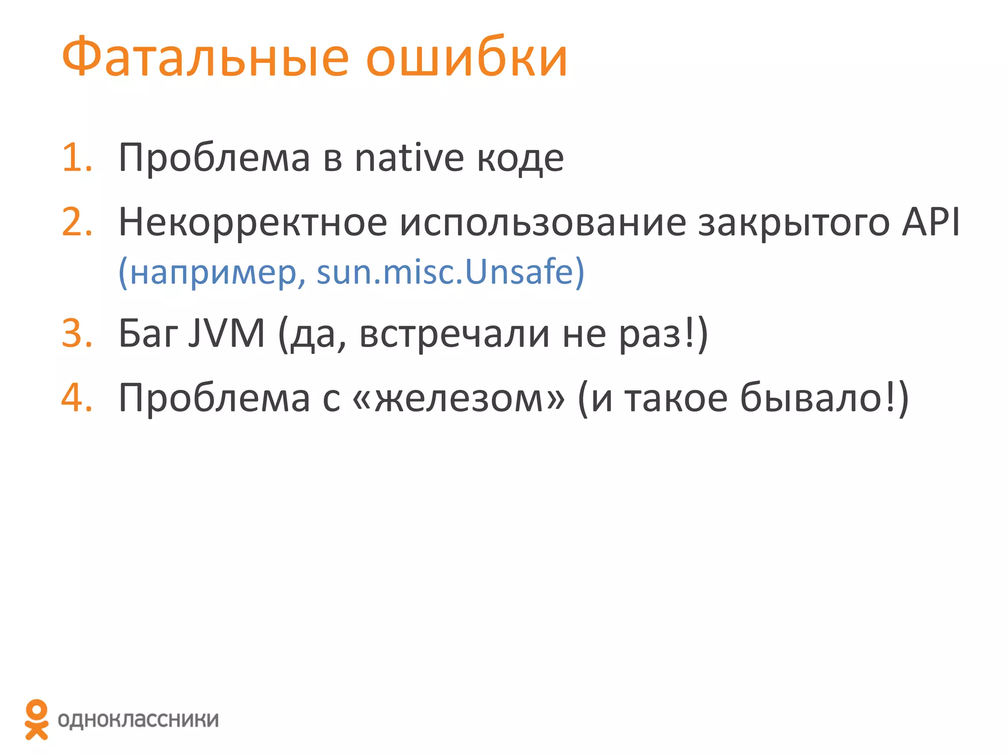 Фатальные ошибки
1. Проблема в native коде
2. Некорректное использование закрытого API
(например, sun.misc.Unsafe)

3. Баг JVM (да, встречали не раз!)
4. Проблема с «железом» (и такое бывало!)

 