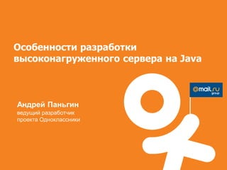 Особенности разработки
высоконагруженного сервера на Java



Андрей Паньгин
ведущий разработчик
проекта Одноклассники
 