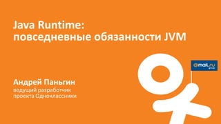 Java Runtime:
повседневные обязанности JVM


Андрей Паньгин
ведущий разработчик
проекта Одноклассники
 