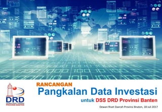 Pangkalan Data Investasi
untuk DSS DRD Provinsi Banten
RANCANGAN
Dewan Riset Daerah Provinsi Bnaten, 18 Juli 2017
 