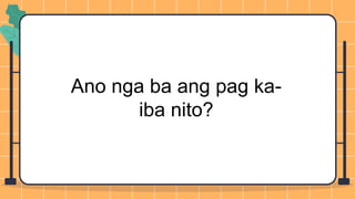 Ano nga ba ang pag ka-
iba nito?
 