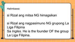 Halimbawa:
si Rizal ang mitsa NG himagsikan
si Rizal ang nagpasimuno NG grupong La
Liga Filipina
Sa Ingles. He is the founder OF the group
La Liga Filipina.
 