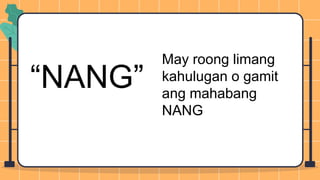 “NANG”
May roong limang
kahulugan o gamit
ang mahabang
NANG
 