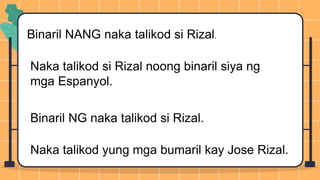 Binaril NANG naka talikod si Rizal.
Naka talikod si Rizal noong binaril siya ng
mga Espanyol.
Binaril NG naka talikod si Rizal.
Naka talikod yung mga bumaril kay Jose Rizal.
 