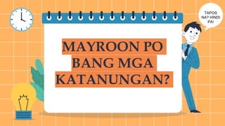 MAYROON PO
BANG MGA
KATANUNGAN?
TAPOS
NA? HINDI
PA!
 
