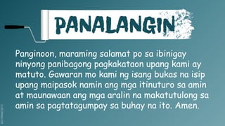 SLIDESMANIA.COM
PANALANGIN
Panginoon, maraming salamat po sa ibinigay
ninyong panibagong pagkakataon upang kami ay
matuto. Gawaran mo kami ng isang bukas na isip
upang maipasok namin ang mga itinuturo sa amin
at maunawaan ang mga aralin na makatutulong sa
amin sa pagtatagumpay sa buhay na ito. Amen.
 