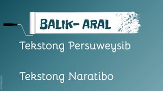 SLIDESMANIA.COM
BALIK- ARAL
Tekstong Persuweysib
Tekstong Naratibo
 