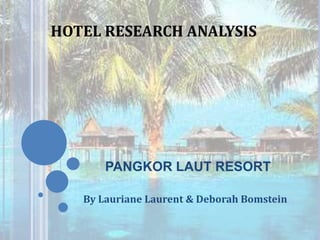 PANGKOR LAUT RESORT
By Lauriane Laurent & Deborah Bomstein
HOTEL RESEARCH ANALYSIS
 