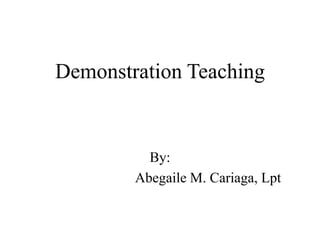 Demonstration Teaching
By:
Abegaile M. Cariaga, Lpt
 