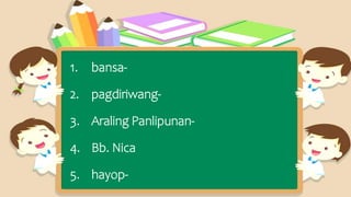 1. bansa-
2. pagdiriwang-
3. Araling Panlipunan-
4. Bb. Nica
5. hayop-
 